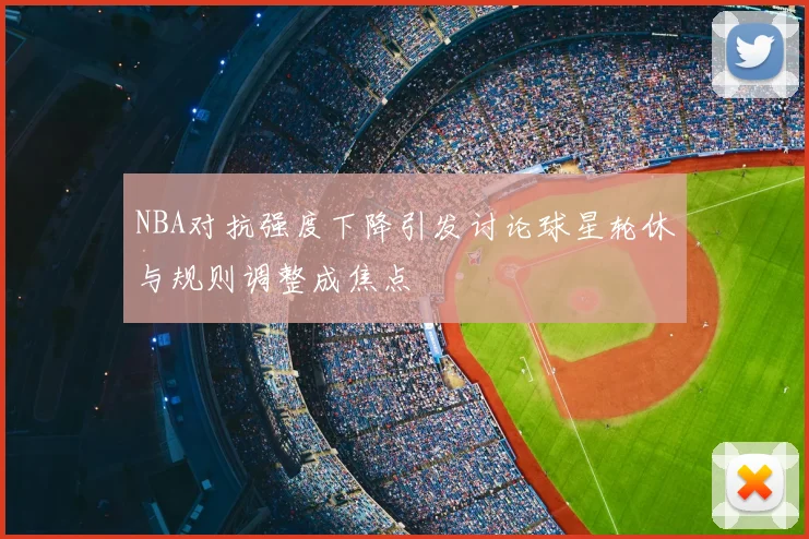 NBA对抗强度下降引发讨论球星轮休与规则调整成焦点