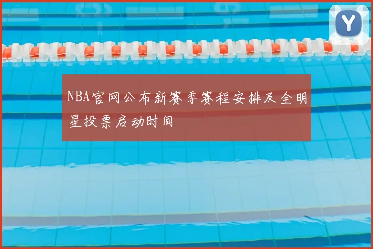 NBA官网公布新赛季赛程安排及全明星投票启动时间