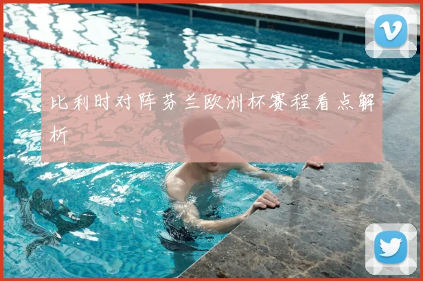 比利时对阵芬兰欧洲杯赛程看点解析
