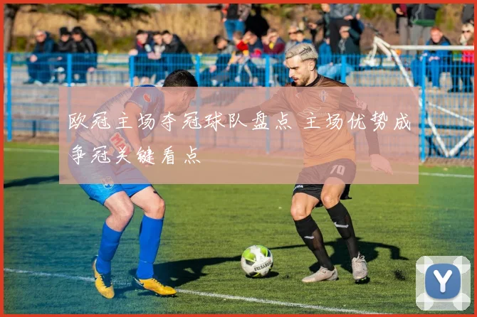 欧冠主场夺冠球队盘点 主场优势成争冠关键看点