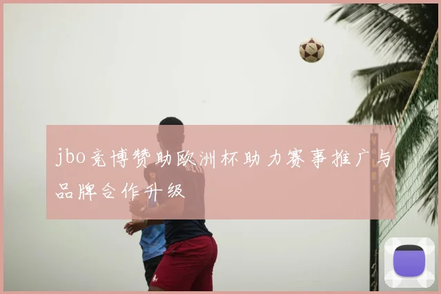 jbo竞博赞助欧洲杯助力赛事推广与品牌合作升级