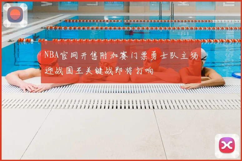 NBA官网开售附加赛门票勇士队主场迎战国王关键战即将打响