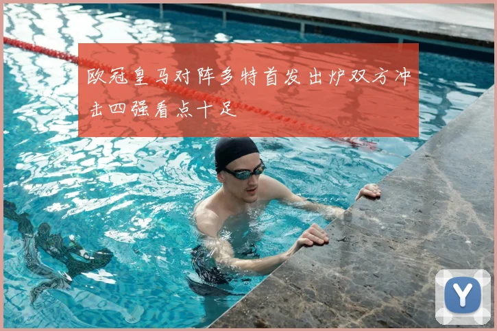 欧冠皇马对阵多特首发出炉双方冲击四强看点十足