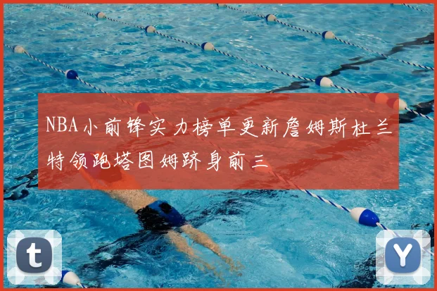 NBA小前锋实力榜单更新詹姆斯杜兰特领跑塔图姆跻身前三