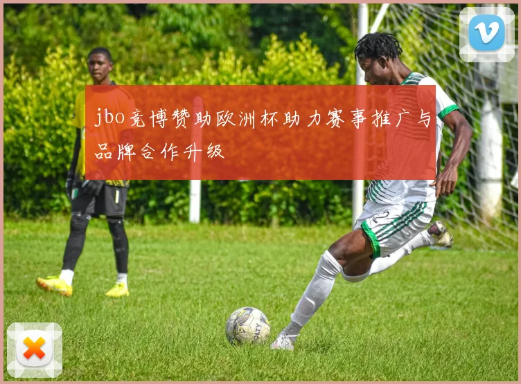 jbo竞博赞助欧洲杯助力赛事推广与品牌合作升级