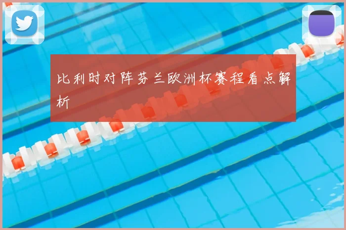 比利时对阵芬兰欧洲杯赛程看点解析