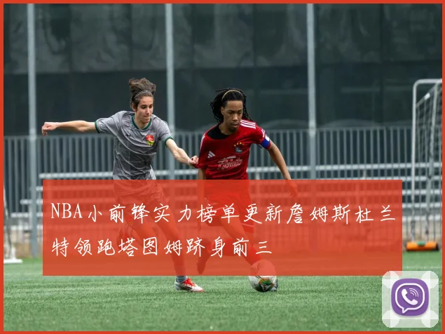 NBA小前锋实力榜单更新詹姆斯杜兰特领跑塔图姆跻身前三