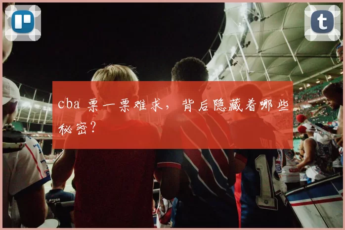 cba 票一票难求,背后隐藏着哪些秘密?