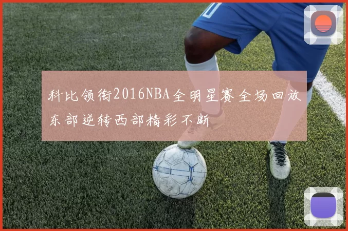 科比领衔2016NBA全明星赛全场回放东部逆转西部精彩不断