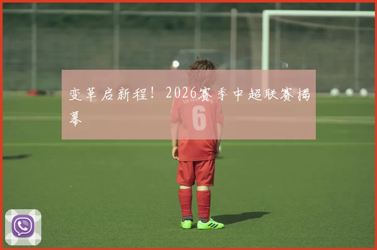 变革启新程！2026赛季中超联赛揭幕