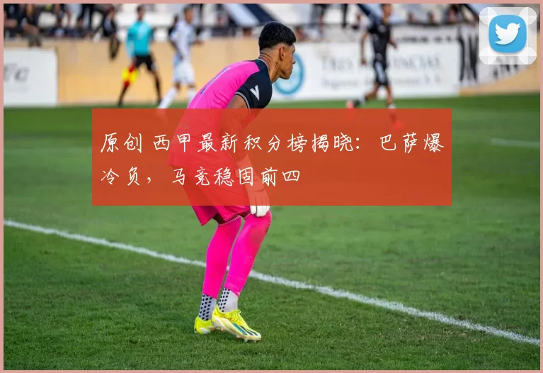 原创 西甲最新积分榜揭晓：巴萨爆冷负，马竞稳固前四