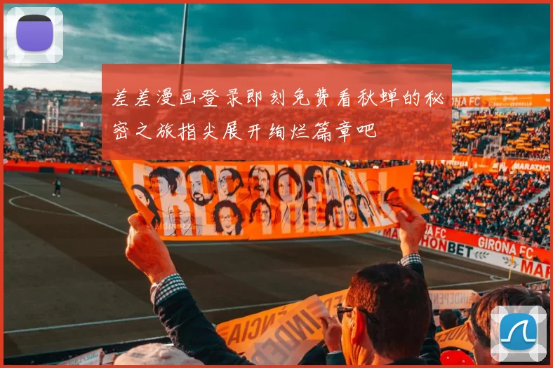 差差漫画登录即刻免费看秋蝉的秘密之旅指尖展开绚烂篇章吧