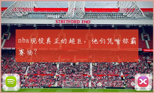 nba现役真正的超巨，他们凭啥称霸赛场？