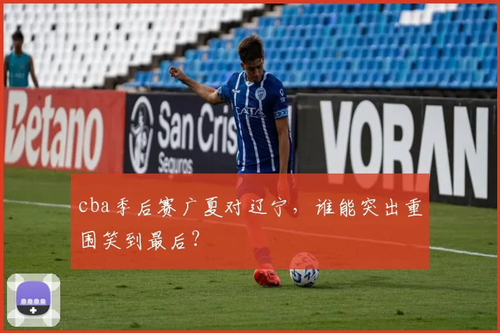 cba季后赛广夏对辽宁，谁能突出重围笑到最后？