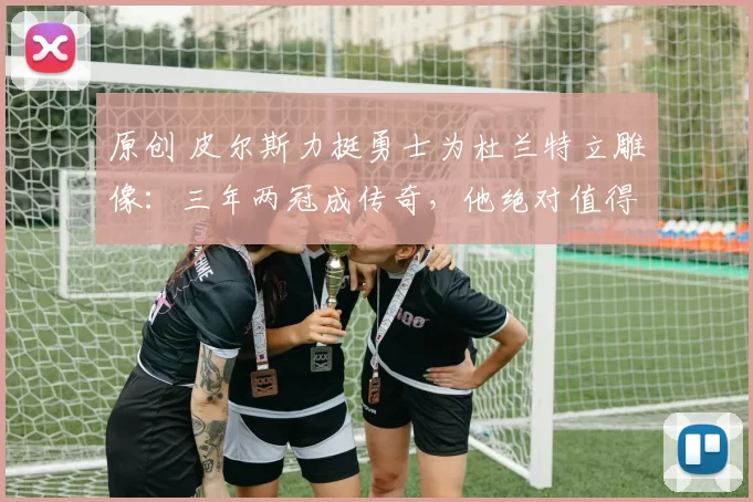 原创 皮尔斯力挺勇士为杜兰特立雕像：三年两冠成传奇，他绝对值得永久荣耀！