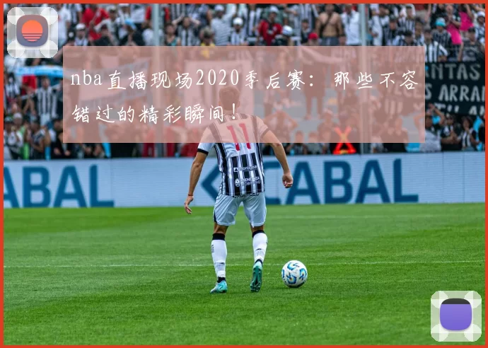 nba直播现场2020季后赛：那些不容错过的精彩瞬间！