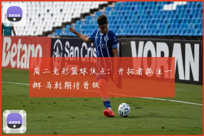 周二竞彩篮球焦点：开拓者孤注一掷 马刺期待晋级