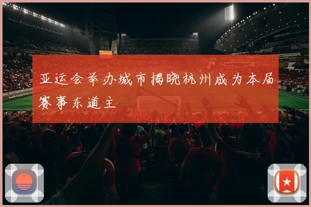 亚运会举办城市揭晓杭州成为本届赛事东道主