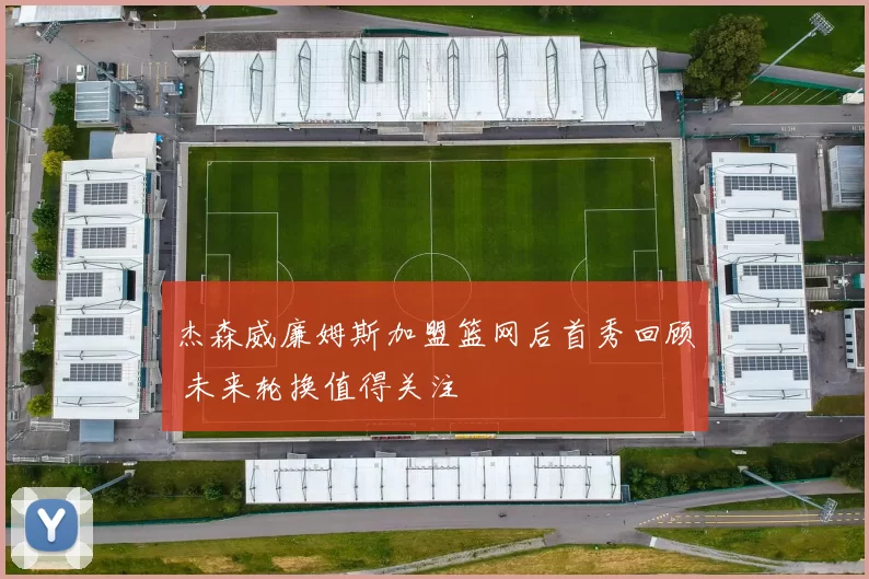 杰森威廉姆斯加盟篮网后首秀回顾 未来轮换值得关注