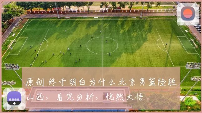 原创 终于明白为什么北京男篮险胜山西，看完分析，恍然大悟