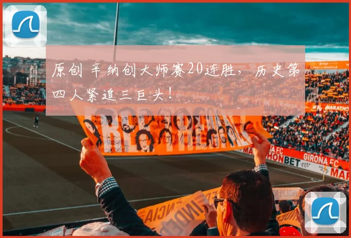 原创 辛纳创大师赛20连胜，历史第四人紧追三巨头！