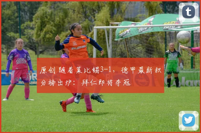 原创 随着莱比锡3-1，德甲最新积分榜出炉：拜仁即将夺冠