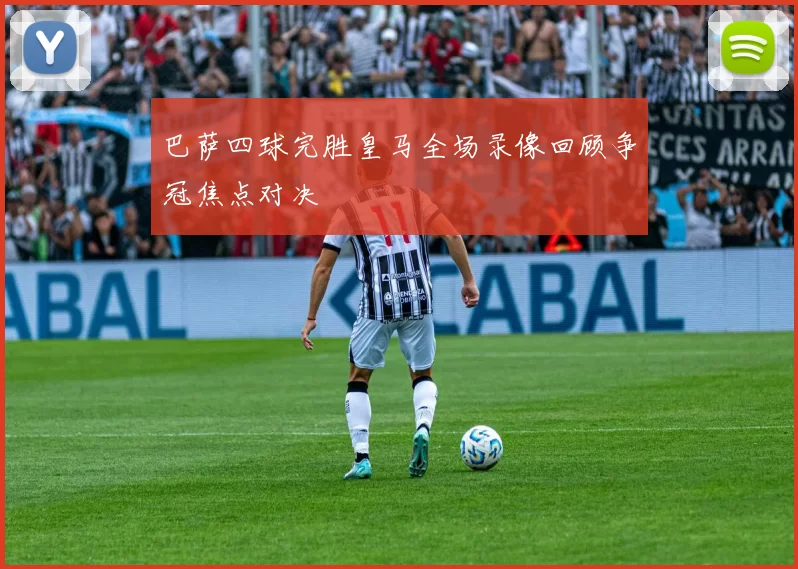 巴萨四球完胜皇马全场录像回顾争冠焦点对决