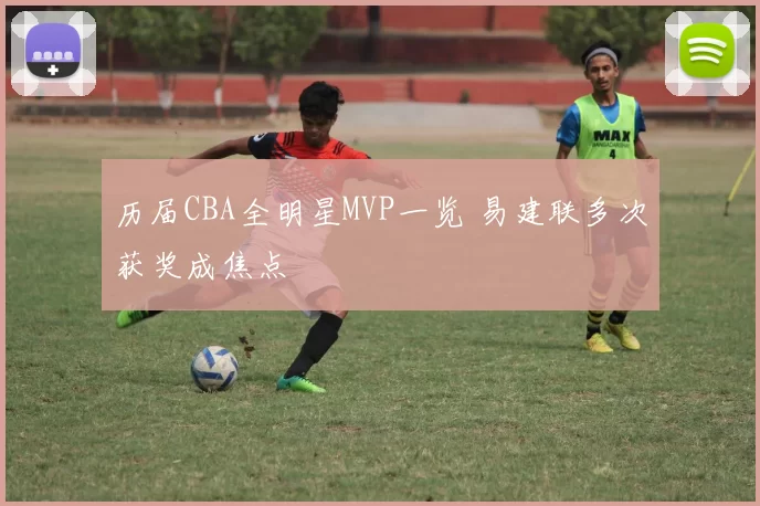 历届CBA全明星MVP一览 易建联多次获奖成焦点