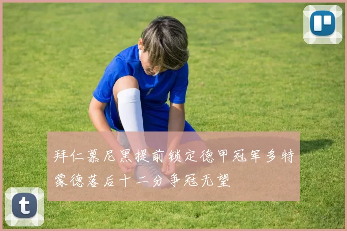 拜仁慕尼黑提前锁定德甲冠军多特蒙德落后十二分争冠无望