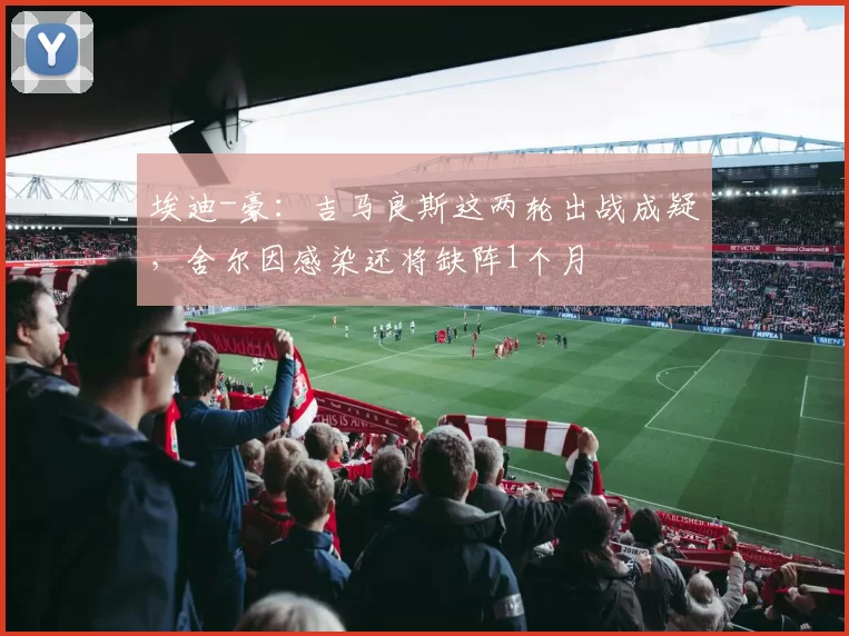 埃迪-豪：吉马良斯这两轮出战成疑，舍尔因感染还将缺阵1个月