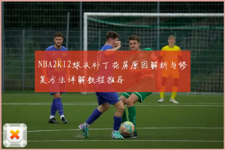 NBA2K12球衣补丁花屏原因解析与修复方法详解教程推荐