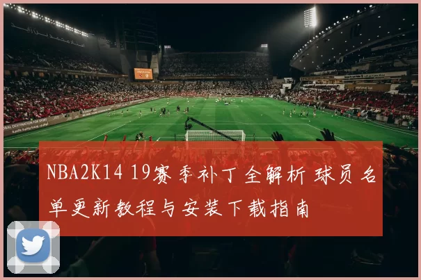 NBA2K14 19赛季补丁全解析 球员名单更新教程与安装下载指南