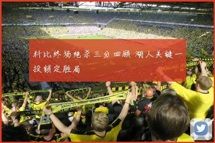 科比终场绝杀三分回顾 湖人关键一投锁定胜局