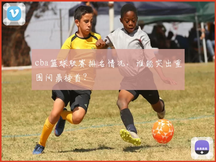 cba篮球联赛排名情况，谁能突出重围问鼎榜首？