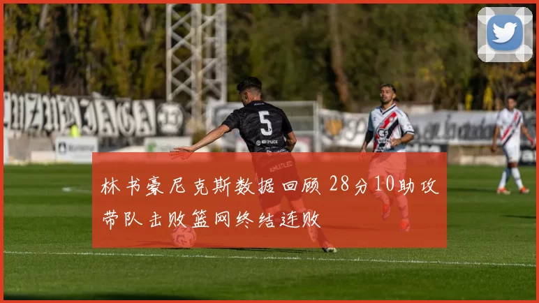 林书豪尼克斯数据回顾 28分10助攻带队击败篮网终结连败
